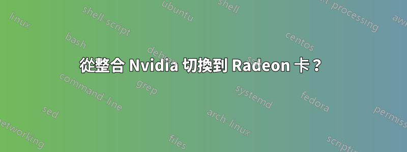 從整合 Nvidia 切換到 Radeon 卡？