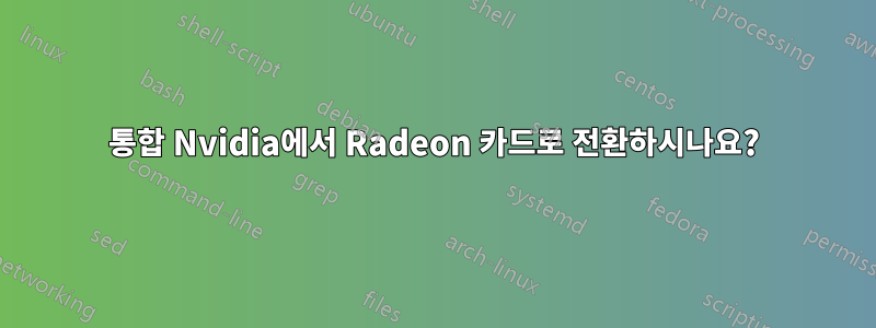 통합 Nvidia에서 Radeon 카드로 전환하시나요?