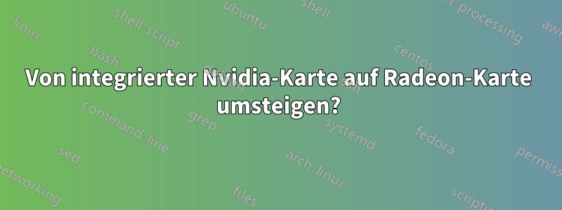 Von integrierter Nvidia-Karte auf Radeon-Karte umsteigen?