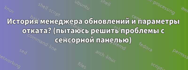 История менеджера обновлений и параметры отката? (пытаюсь решить проблемы с сенсорной панелью)