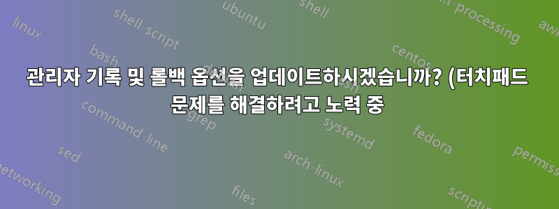 관리자 기록 및 롤백 옵션을 업데이트하시겠습니까? (터치패드 문제를 해결하려고 노력 중)