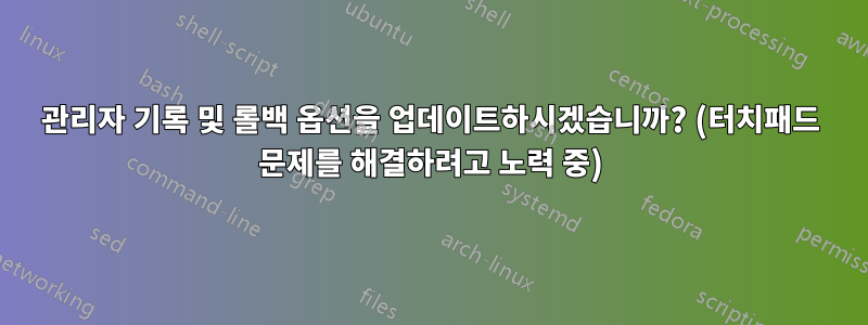 관리자 기록 및 롤백 옵션을 업데이트하시겠습니까? (터치패드 문제를 해결하려고 노력 중)