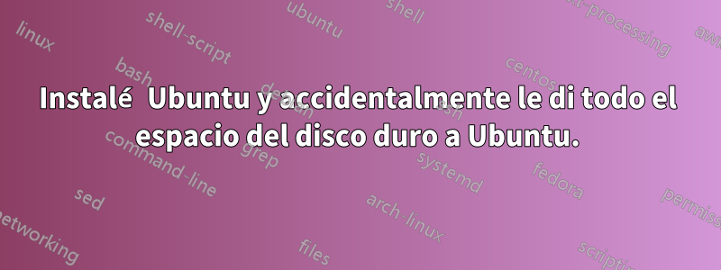Instalé Ubuntu y accidentalmente le di todo el espacio del disco duro a Ubuntu.