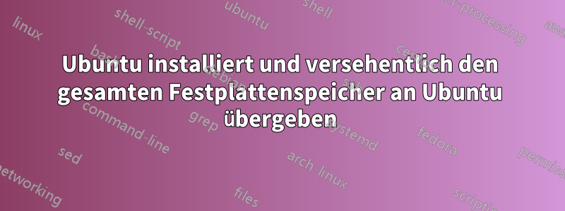 Ubuntu installiert und versehentlich den gesamten Festplattenspeicher an Ubuntu übergeben