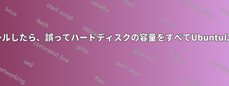 Ubuntuをインストールしたら、誤ってハードディスクの容量をすべてUbuntuに割り当ててしまった