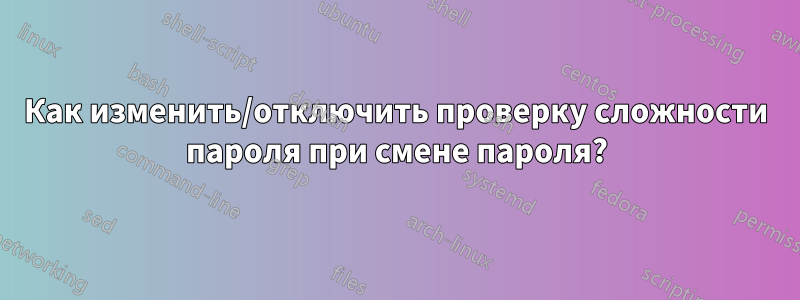 Как изменить/отключить проверку сложности пароля при смене пароля?