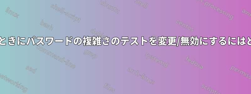 パスワードを変更するときにパスワードの複雑さのテストを変更/無効にするにはどうすればよいですか?