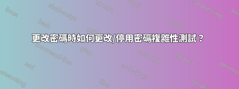 更改密碼時如何更改/停用密碼複雜性測試？
