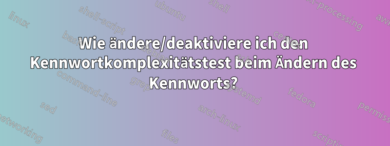 Wie ändere/deaktiviere ich den Kennwortkomplexitätstest beim Ändern des Kennworts?