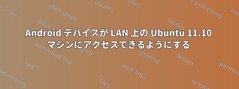 Android デバイスが LAN 上の Ubuntu 11.10 マシンにアクセスできるようにする