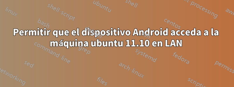 Permitir que el dispositivo Android acceda a la máquina ubuntu 11.10 en LAN