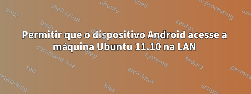 Permitir que o dispositivo Android acesse a máquina Ubuntu 11.10 na LAN