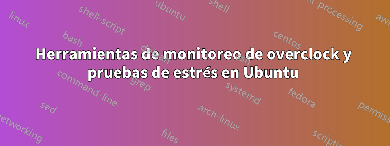Herramientas de monitoreo de overclock y pruebas de estrés en Ubuntu