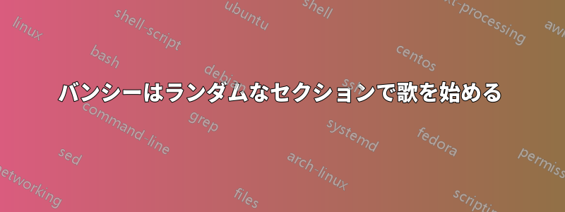 バンシーはランダムなセクションで歌を始める