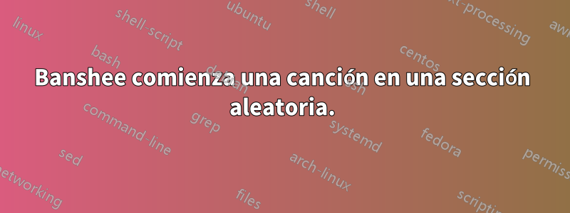 Banshee comienza una canción en una sección aleatoria.