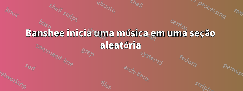 Banshee inicia uma música em uma seção aleatória