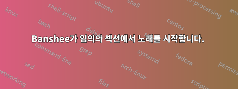 Banshee가 임의의 섹션에서 노래를 시작합니다.