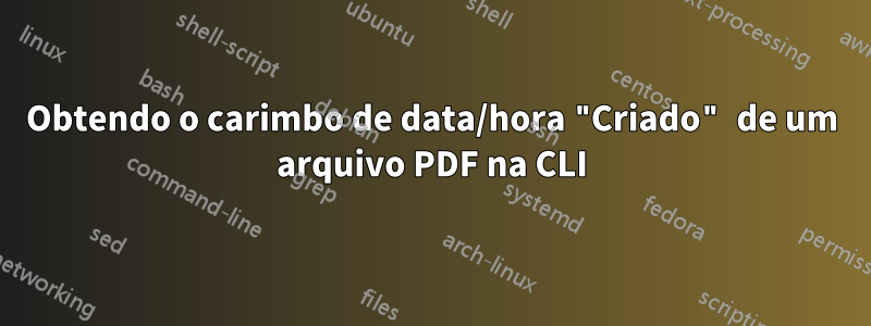 Obtendo o carimbo de data/hora "Criado" de um arquivo PDF na CLI