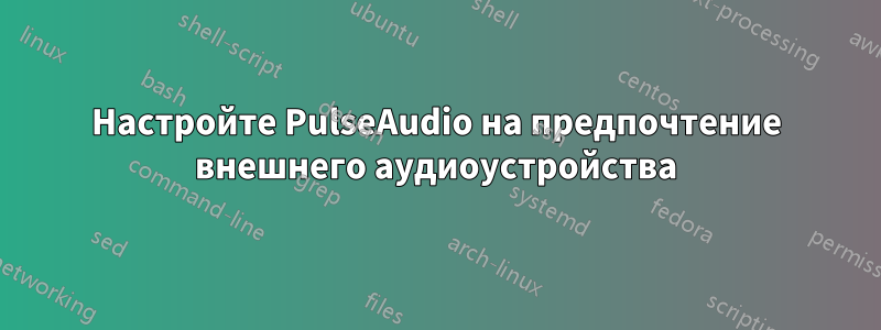 Настройте PulseAudio на предпочтение внешнего аудиоустройства