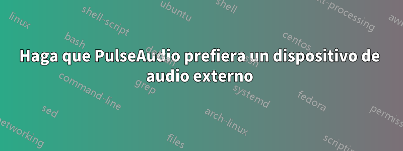 Haga que PulseAudio prefiera un dispositivo de audio externo