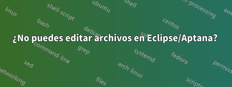 ¿No puedes editar archivos en Eclipse/Aptana?