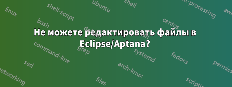 Не можете редактировать файлы в Eclipse/Aptana?