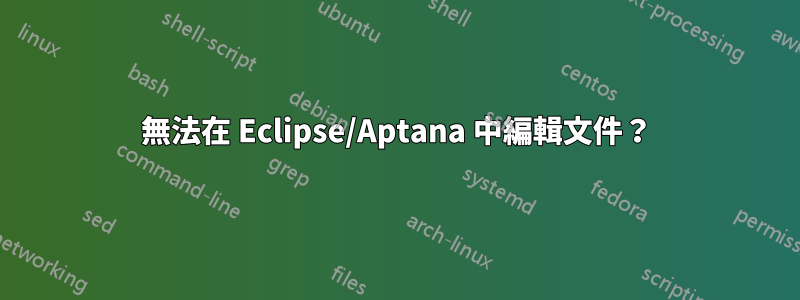 無法在 Eclipse/Aptana 中編輯文件？
