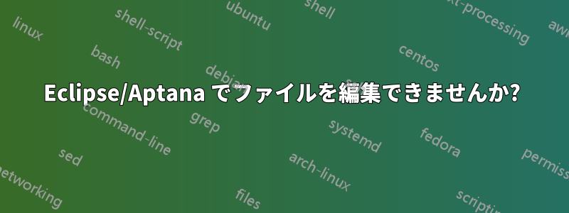Eclipse/Aptana でファイルを編集できませんか?