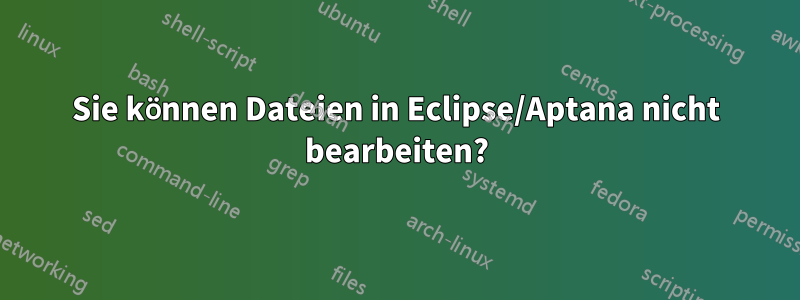 Sie können Dateien in Eclipse/Aptana nicht bearbeiten?