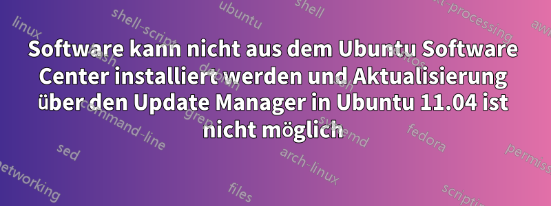 Software kann nicht aus dem Ubuntu Software Center installiert werden und Aktualisierung über den Update Manager in Ubuntu 11.04 ist nicht möglich