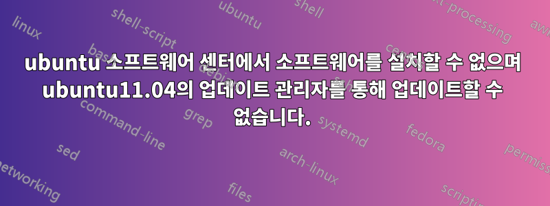 ubuntu 소프트웨어 센터에서 소프트웨어를 설치할 수 없으며 ubuntu11.04의 업데이트 관리자를 통해 업데이트할 수 없습니다.