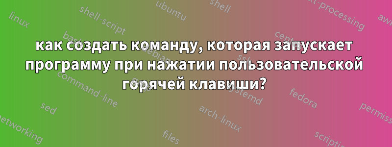 как создать команду, которая запускает программу при нажатии пользовательской горячей клавиши?