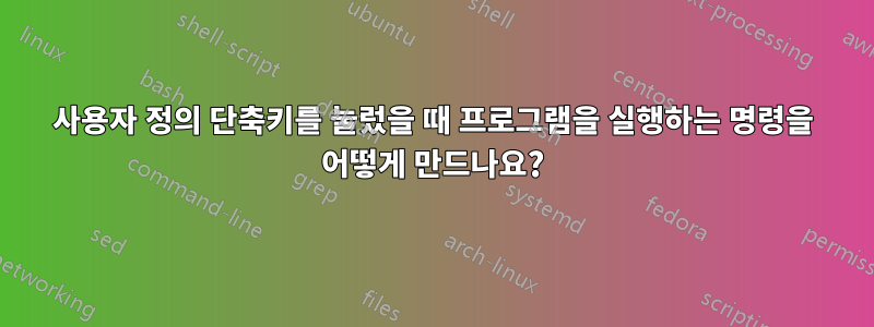 사용자 정의 단축키를 눌렀을 때 프로그램을 실행하는 명령을 어떻게 만드나요?