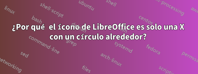 ¿Por qué el ícono de LibreOffice es solo una X con un círculo alrededor?