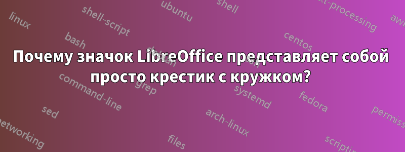 Почему значок LibreOffice представляет собой просто крестик с кружком?