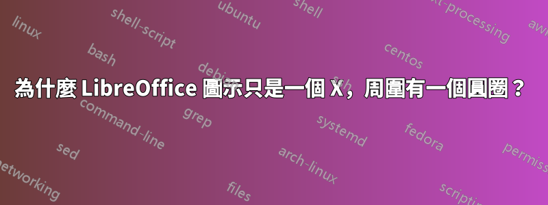 為什麼 LibreOffice 圖示只是一個 X，周圍有一個圓圈？