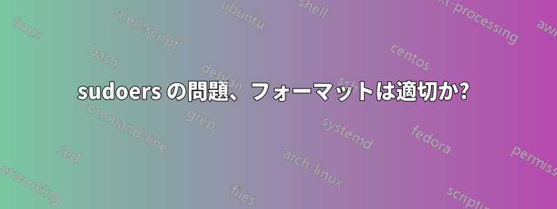 sudoers の問題、フォーマットは適切か? 