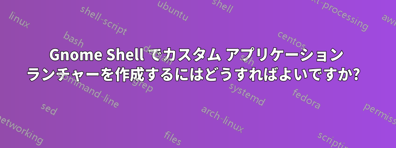 Gnome Shell でカスタム アプリケーション ランチャーを作成するにはどうすればよいですか?  