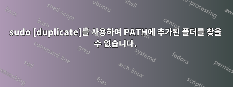 sudo [duplicate]를 사용하여 PATH에 추가된 폴더를 찾을 수 없습니다.