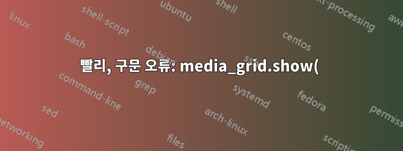 빨리, 구문 오류: media_grid.show()