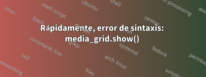 Rápidamente, error de sintaxis: media_grid.show()