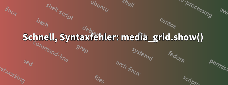 Schnell, Syntaxfehler: media_grid.show()