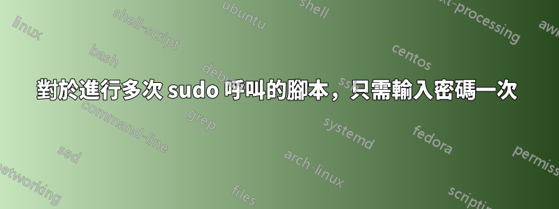 對於進行多次 sudo 呼叫的腳本，只需輸入密碼一次