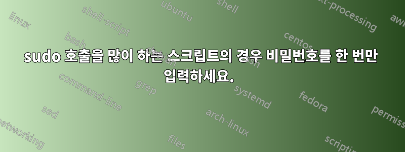 sudo 호출을 많이 하는 스크립트의 경우 비밀번호를 한 번만 입력하세요. 