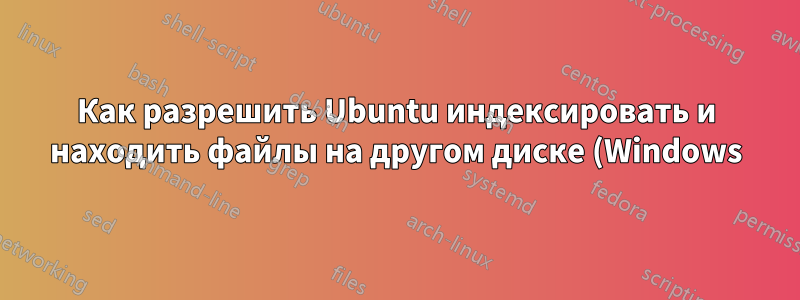 Как разрешить Ubuntu индексировать и находить файлы на другом диске (Windows) при поиске?