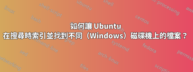 如何讓 Ubuntu 在搜尋時索引並找到不同（Windows）磁碟機上的檔案？