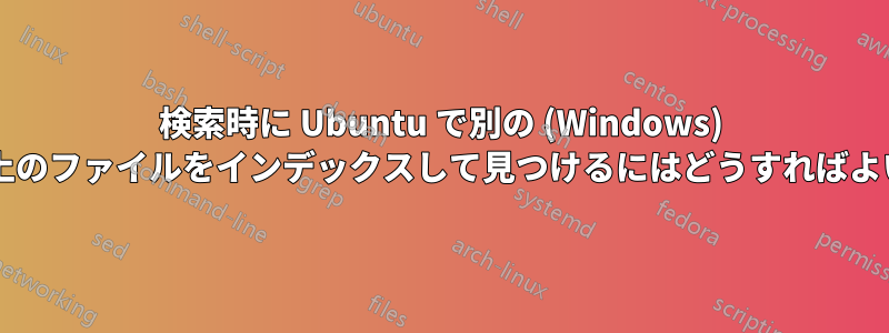 検索時に Ubuntu で別の (Windows) ドライブ上のファイルをインデックスして見つけるにはどうすればよいですか?