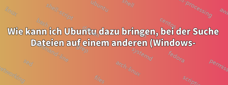 Wie kann ich Ubuntu dazu bringen, bei der Suche Dateien auf einem anderen (Windows-)Laufwerk zu indizieren und zu finden?