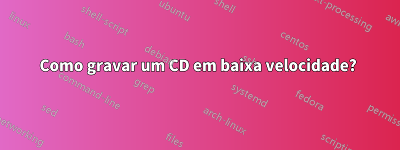 Como gravar um CD em baixa velocidade?