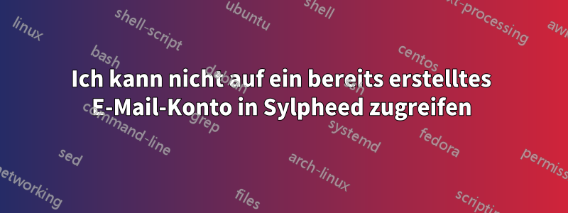 Ich kann nicht auf ein bereits erstelltes E-Mail-Konto in Sylpheed zugreifen